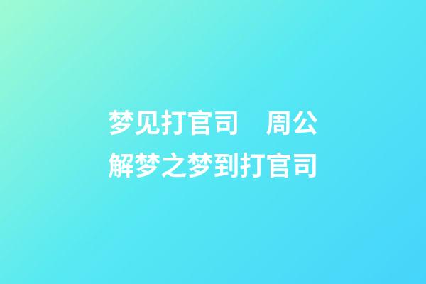 梦见打官司　周公解梦之梦到打官司